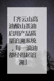 齐云山高油酸山茶油启用产品质量追溯系统，每一滴油都经得起追溯