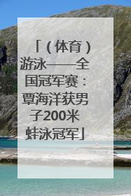 （体育）游泳——全国冠军赛：覃海洋获男子200米蛙泳冠军