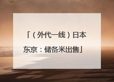 （外代一线）日本东京：储备米出售