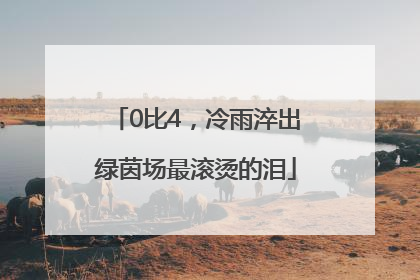 0比4，冷雨淬出绿茵场最滚烫的泪