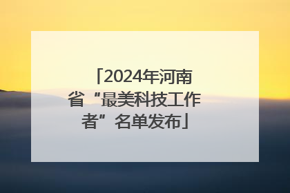 2024年河南省“最美科技工作者”名单发布