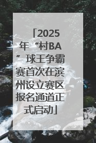 2025年“村BA”球王争霸赛首次在滨州设立赛区报名通道正式启动