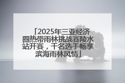 2025年三亚经济圈热带雨林挑战赛陵水站开赛，千名选手畅享滨海雨林风情