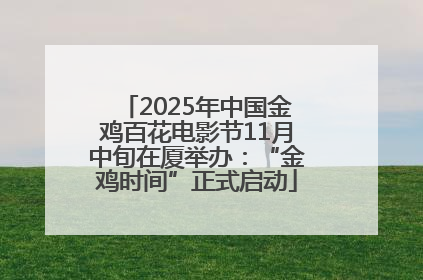 2025年中国金鸡百花电影节11月中旬在厦举办：“金鸡时间”正式启动