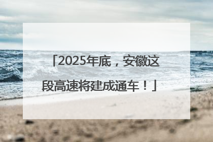 2025年底，安徽这段高速将建成通车！