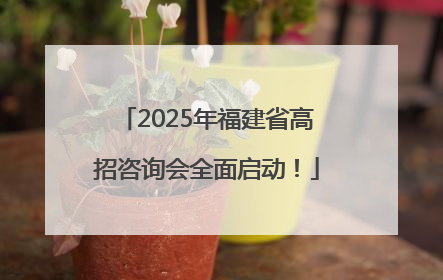 2025年福建省高招咨询会全面启动！