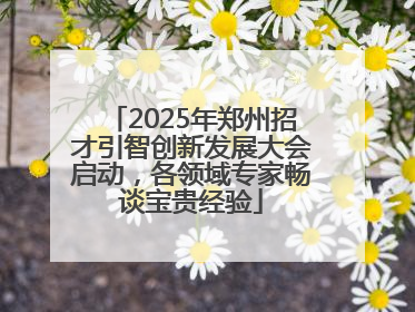 2025年郑州招才引智创新发展大会启动，各领域专家畅谈宝贵经验