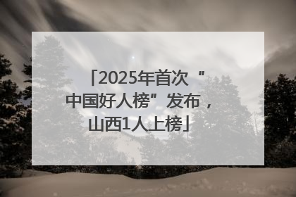 2025年首次“中国好人榜”发布，山西1人上榜