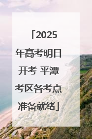 2025年高考明日开考 平潭考区各考点准备就绪