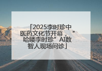 2025李时珍中医药文化节开幕，“哈喽李时珍”AI数智人现场问诊