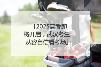2025高考即将开启，武汉考生从容自信看考场