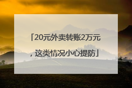 20元外卖转账2万元，这类情况小心提防