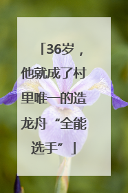 36岁，他就成了村里唯一的造龙舟“全能选手”