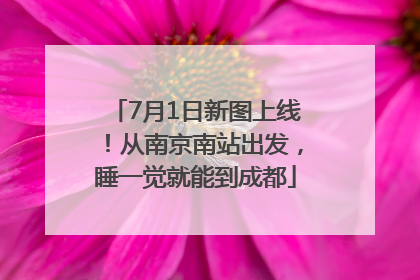 7月1日新图上线！从南京南站出发，睡一觉就能到成都