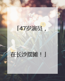 47岁演员，在长沙摆摊！