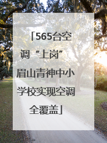 565台空调“上岗” 眉山青神中小学校实现空调全覆盖