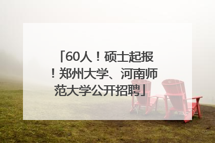 60人！硕士起报！郑州大学、河南师范大学公开招聘