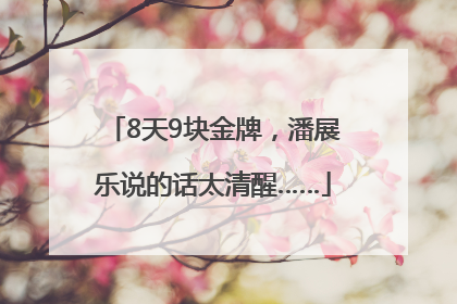 8天9块金牌，潘展乐说的话太清醒……