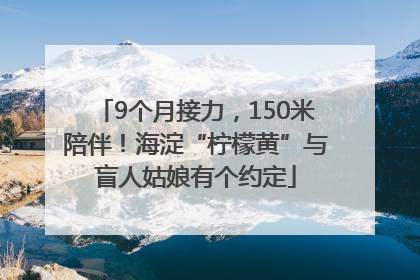 9个月接力，150米陪伴！海淀“柠檬黄”与盲人姑娘有个约定