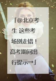 @北京考生 这些考场别走错！高考期间出行提示→