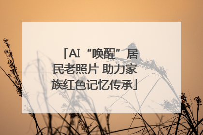 AI“唤醒”居民老照片 助力家族红色记忆传承