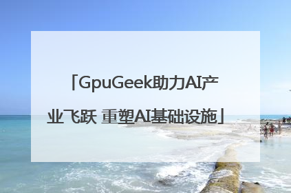 GpuGeek助力AI产业飞跃 重塑AI基础设施