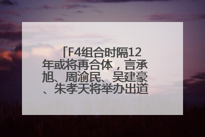 F4组合时隔12年或将再合体，言承旭、周渝民、吴建豪、朱孝天将举办出道25周年演唱会