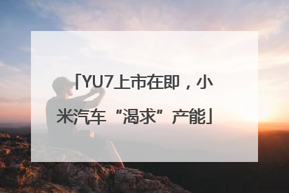 YU7上市在即，小米汽车“渴求”产能