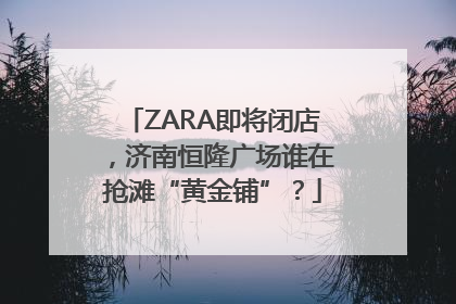 ZARA即将闭店，济南恒隆广场谁在抢滩“黄金铺”？